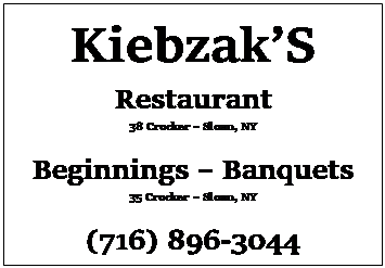 Text Box: KiebzakS
Restaurant
38 Crocker  Sloan, NY

Beginnings  Banquets
35 Crocker  Sloan, NY

(716) 896-3044

